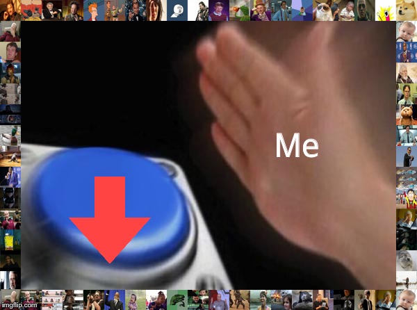 Blank Nut Button Meme | Me | image tagged in memes,blank nut button | made w/ Imgflip meme maker