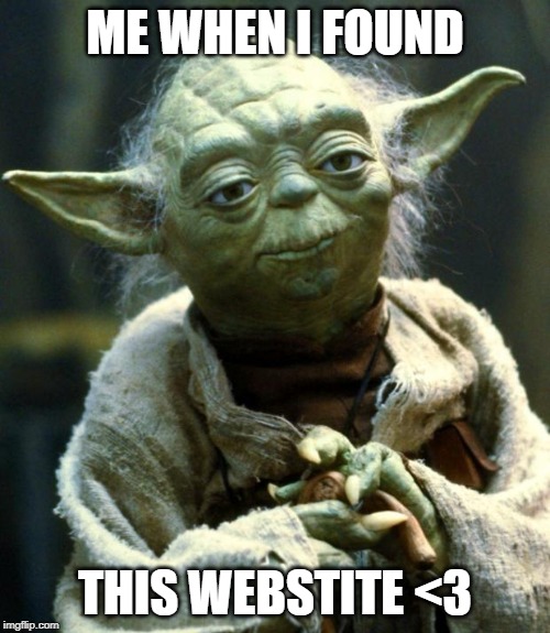 Star Wars Yoda | ME WHEN I FOUND; THIS WEBSTITE <3 | image tagged in memes,star wars yoda | made w/ Imgflip meme maker