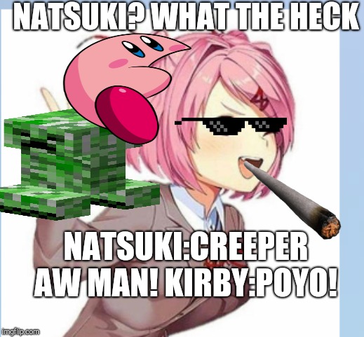 Waifu | NATSUKI? WHAT THE HECK; NATSUKI:CREEPER AW MAN! KIRBY:POYO! | image tagged in waifu | made w/ Imgflip meme maker