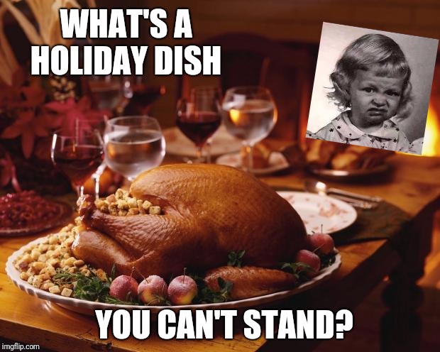 Mine is stuffing and cranberry sauce. | WHAT'S A HOLIDAY DISH; YOU CAN'T STAND? | image tagged in thanksgiving,yuck | made w/ Imgflip meme maker