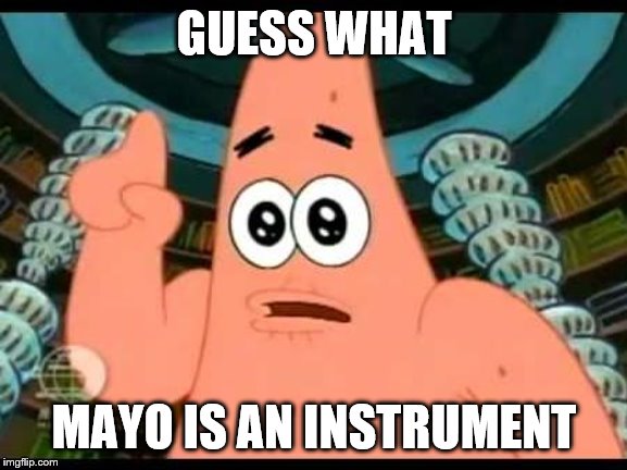 Patrick Says | GUESS WHAT; MAYO IS AN INSTRUMENT | image tagged in memes,patrick says | made w/ Imgflip meme maker