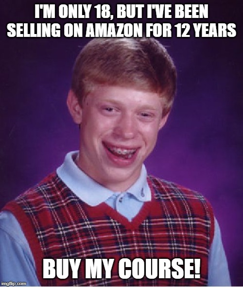 Bad Luck Brian | I'M ONLY 18, BUT I'VE BEEN SELLING ON AMAZON FOR 12 YEARS; BUY MY COURSE! | image tagged in memes,bad luck brian | made w/ Imgflip meme maker