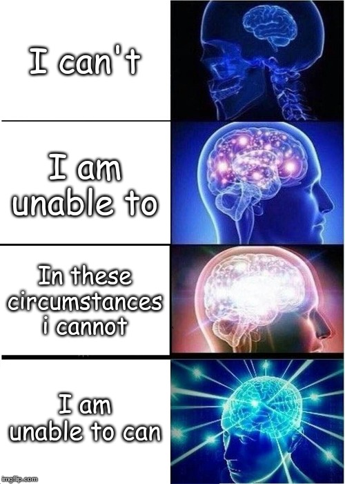 Expanding Brain | I can't; I am unable to; In these circumstances i cannot; I am unable to can | image tagged in memes,expanding brain | made w/ Imgflip meme maker