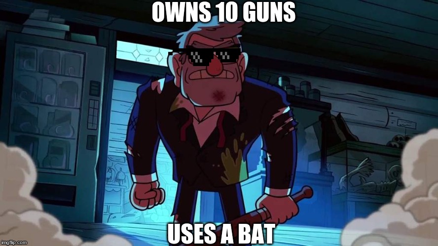 OWNS 10 GUNS; USES A BAT | image tagged in grunkle stan | made w/ Imgflip meme maker