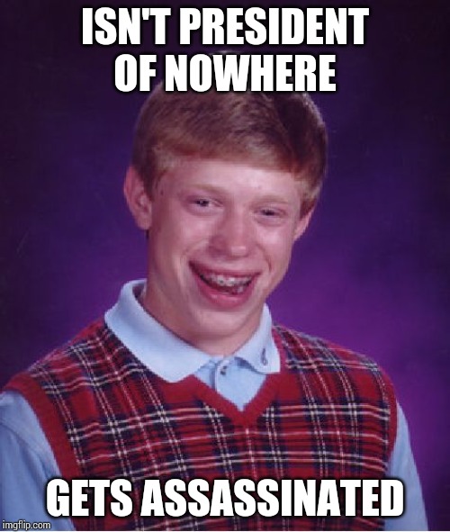 Bad Luck Brian Meme | ISN'T PRESIDENT OF NOWHERE; GETS ASSASSINATED | image tagged in memes,bad luck brian | made w/ Imgflip meme maker