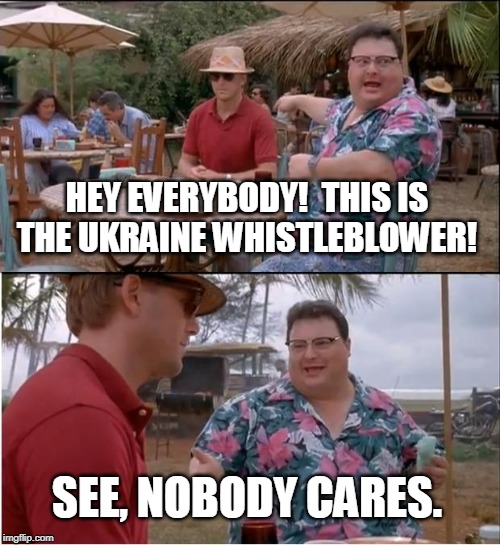 Demon rat scam.  Joe Public doesn't care. | HEY EVERYBODY!  THIS IS THE UKRAINE WHISTLEBLOWER! SEE, NOBODY CARES. | image tagged in memes,see nobody cares,donald trump,ukraine | made w/ Imgflip meme maker