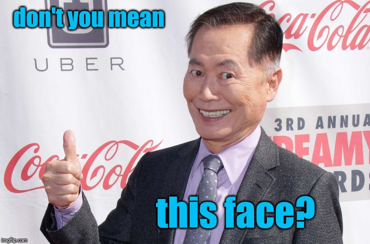 George Takei thumbs up | don't you mean this face? | image tagged in george takei thumbs up | made w/ Imgflip meme maker