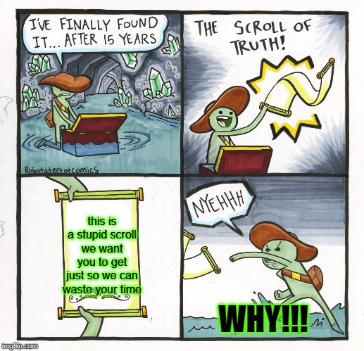 The Scroll Of Truth | this is a stupid scroll we want you to get just so we can waste your time; WHY!!! | image tagged in politics | made w/ Imgflip meme maker