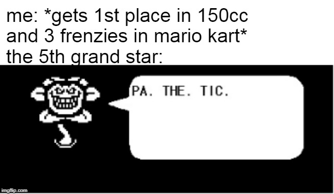 ... | me: *gets 1st place in 150cc 
and 3 frenzies in mario kart*
the 5th grand star: | image tagged in undertale,flowey,mario kart,mario kart tour | made w/ Imgflip meme maker