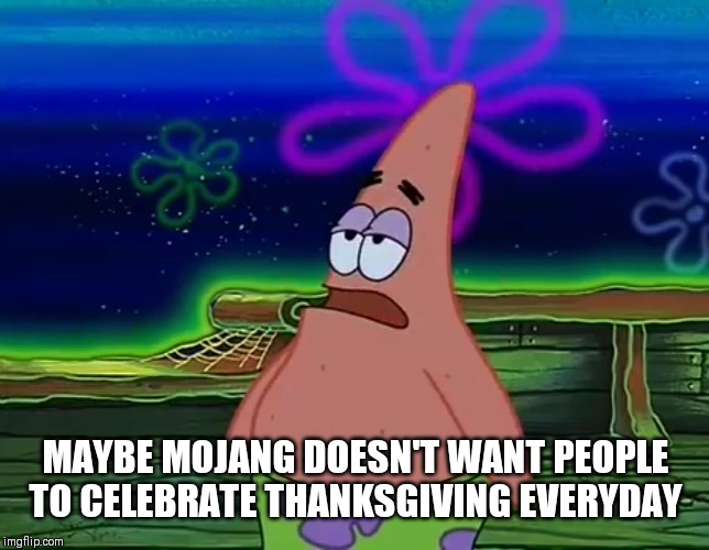 Patrick Star Take It Or Leave | MAYBE MOJANG DOESN'T WANT PEOPLE TO CELEBRATE THANKSGIVING EVERYDAY | image tagged in patrick star take it or leave | made w/ Imgflip meme maker