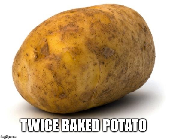 I am a potato | TWICE BAKED POTATO | image tagged in i am a potato | made w/ Imgflip meme maker