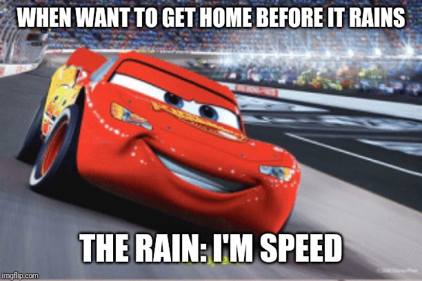 Cars meme I'm speed | WHEN WANT TO GET HOME BEFORE IT RAINS; THE RAIN: I'M SPEED | image tagged in cars meme i'm speed | made w/ Imgflip meme maker
