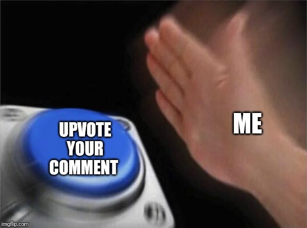 Blank Nut Button Meme | ME UPVOTE YOUR COMMENT | image tagged in memes,blank nut button | made w/ Imgflip meme maker