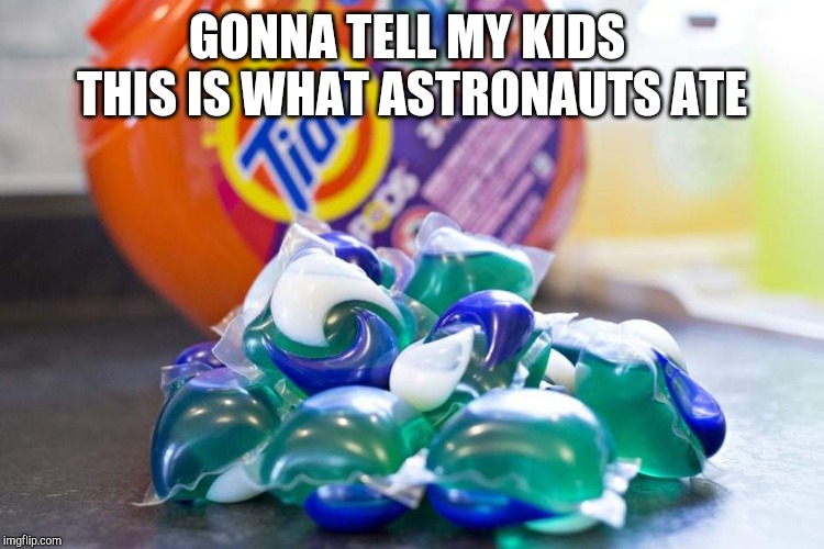 Better than the ice crean | GONNA TELL MY KIDS 
THIS IS WHAT ASTRONAUTS ATE | image tagged in astronaut,tide pods,kids | made w/ Imgflip meme maker