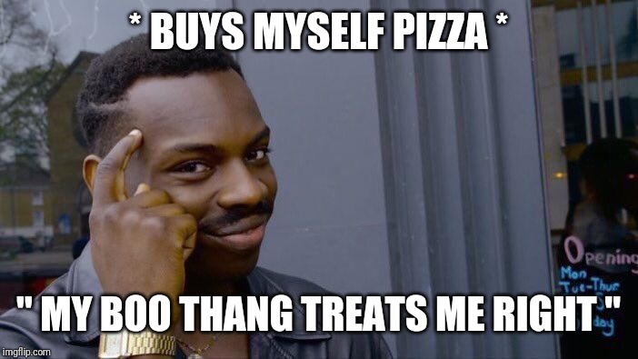 Roll Safe Think About It Meme | * BUYS MYSELF PIZZA *; " MY BOO THANG TREATS ME RIGHT " | image tagged in memes,roll safe think about it | made w/ Imgflip meme maker