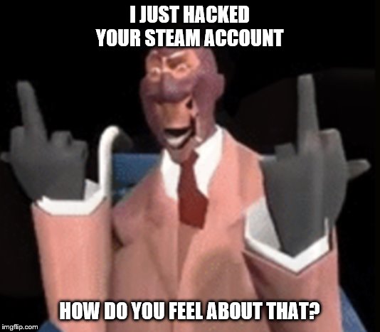 I JUST HACKED YOUR STEAM ACCOUNT; HOW DO YOU FEEL ABOUT THAT? | image tagged in spy,rekt,xd | made w/ Imgflip meme maker