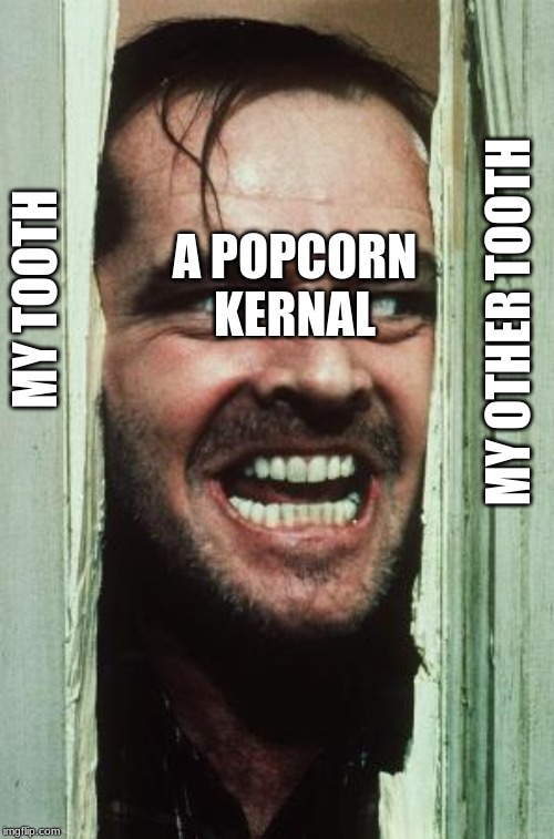 Here's Johnny Meme | A POPCORN KERNAL; MY TOOTH; MY OTHER TOOTH | image tagged in memes,heres johnny | made w/ Imgflip meme maker