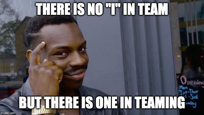 stupid meme I thought | THERE IS NO "I" IN TEAM; BUT THERE IS ONE IN TEAMING | image tagged in memes,roll safe think about it | made w/ Imgflip meme maker