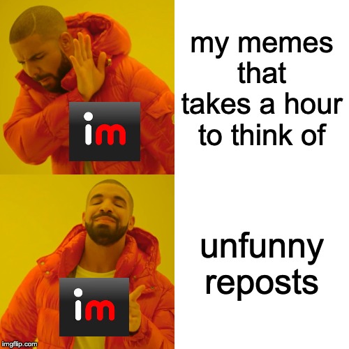 me right now |  my memes that takes a hour to think of; unfunny reposts | image tagged in memes,drake hotline bling,imgflip,reposts | made w/ Imgflip meme maker