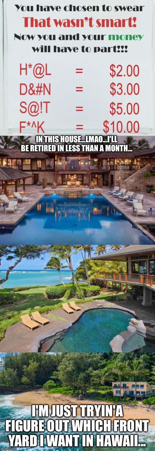 IN THIS HOUSE...LMAO...I'LL BE RETIRED IN LESS THAN A MONTH... I'M JUST TRYIN'A FIGURE OUT WHICH FRONT YARD I WANT IN HAWAII... | image tagged in funny memes | made w/ Imgflip meme maker