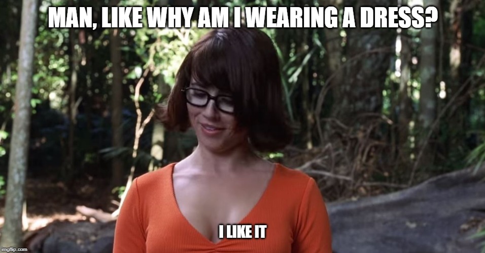 MAN, LIKE WHY AM I WEARING A DRESS? I LIKE IT | image tagged in WetlanderHumor | made w/ Imgflip meme maker