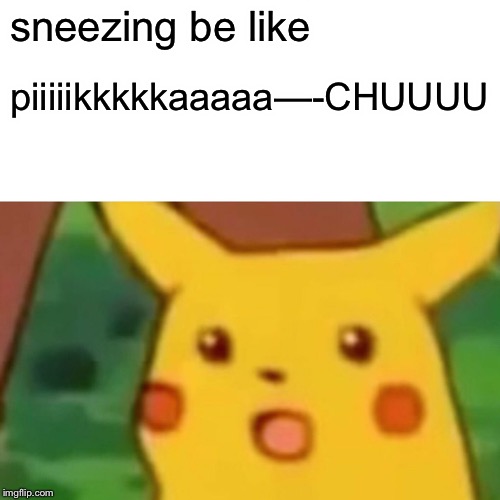 Surprised Pikachu | sneezing be like; piiiiikkkkkaaaaa—-CHUUUU | image tagged in memes,surprised pikachu | made w/ Imgflip meme maker