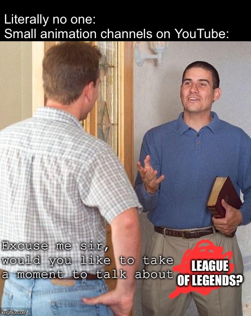 Literally no one:
Small animation channels on YouTube:; Excuse me sir, would you like to take a moment to talk about; LEAGUE OF LEGENDS? | image tagged in memes | made w/ Imgflip meme maker