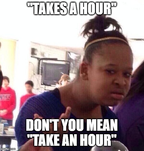 Black Girl Wat Meme | "TAKES A HOUR" DON'T YOU MEAN "TAKE AN HOUR" | image tagged in memes,black girl wat | made w/ Imgflip meme maker