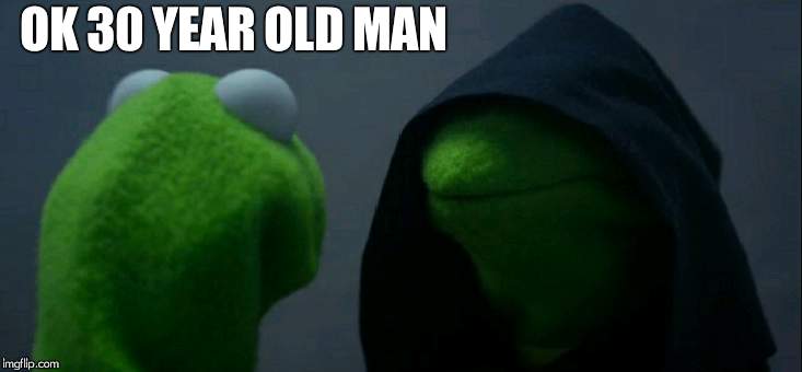 Evil Kermit Meme | OK 30 YEAR OLD MAN | image tagged in memes,evil kermit | made w/ Imgflip meme maker