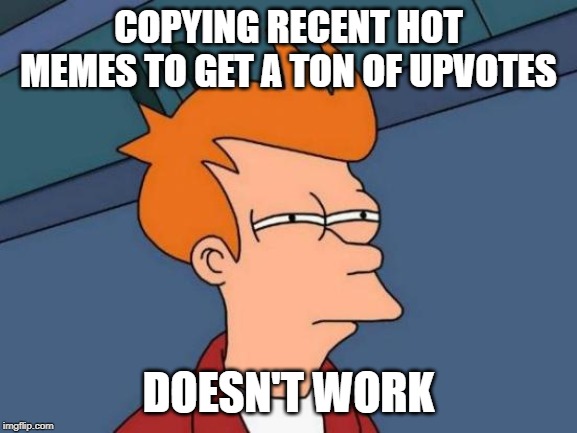 Futurama Fry Meme | COPYING RECENT HOT MEMES TO GET A TON OF UPVOTES DOESN'T WORK | image tagged in memes,futurama fry | made w/ Imgflip meme maker