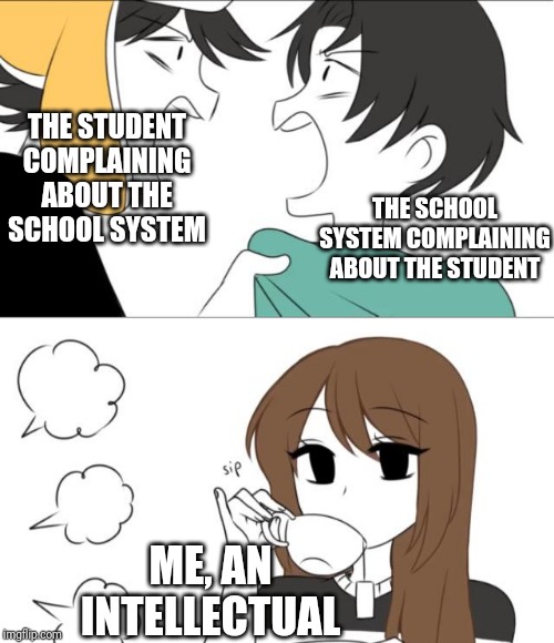 School | THE STUDENT COMPLAINING ABOUT THE SCHOOL SYSTEM; THE SCHOOL SYSTEM COMPLAINING ABOUT THE STUDENT; ME, AN INTELLECTUAL | image tagged in memes,funny,emirichu,school | made w/ Imgflip meme maker
