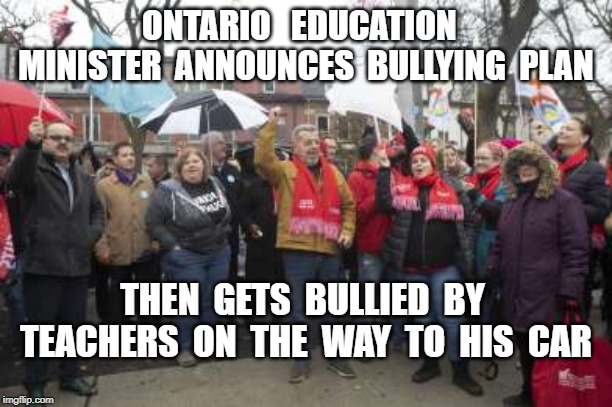 The Mob Rules | ONTARIO   EDUCATION   MINISTER  ANNOUNCES  BULLYING  PLAN; THEN  GETS  BULLIED  BY  TEACHERS  ON  THE  WAY  TO  HIS  CAR | image tagged in bullying | made w/ Imgflip meme maker