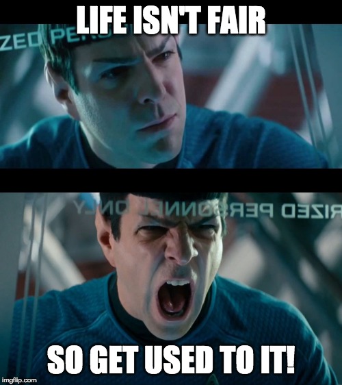 yellingspock | LIFE ISN'T FAIR; SO GET USED TO IT! | image tagged in yellingspock | made w/ Imgflip meme maker