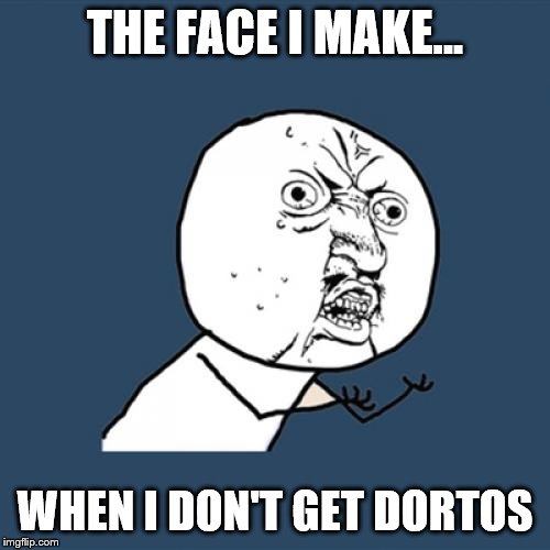 Y U No Meme | THE FACE I MAKE... WHEN I DON'T GET DORTOS | image tagged in memes,y u no | made w/ Imgflip meme maker