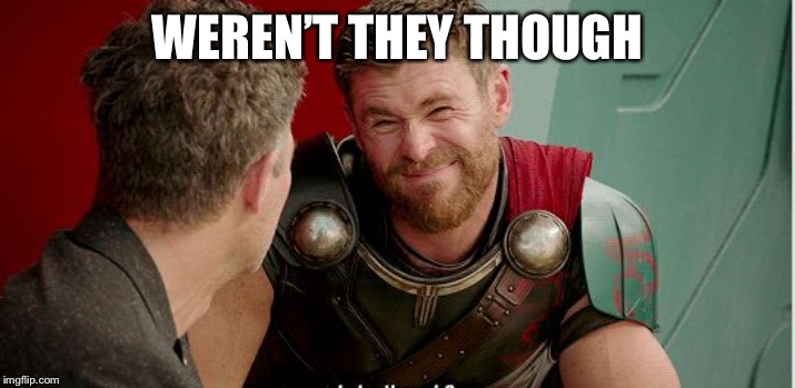 Thor is he though | WEREN’T THEY THOUGH | image tagged in thor is he though | made w/ Imgflip meme maker