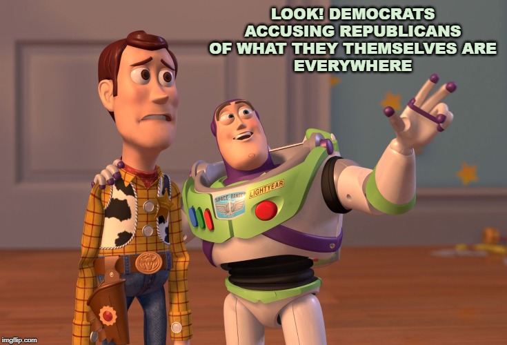 X, X Everywhere Meme | LOOK! DEMOCRATS ACCUSING REPUBLICANS OF WHAT THEY THEMSELVES ARE
EVERYWHERE | image tagged in memes,x x everywhere | made w/ Imgflip meme maker