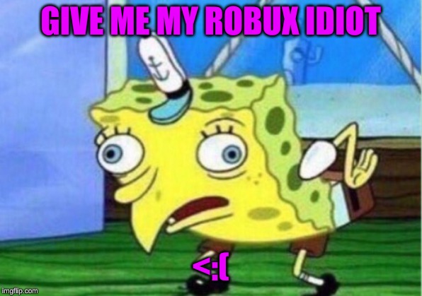 Mocking Spongebob | GIVE ME MY ROBUX IDIOT; <:( | image tagged in memes,mocking spongebob | made w/ Imgflip meme maker