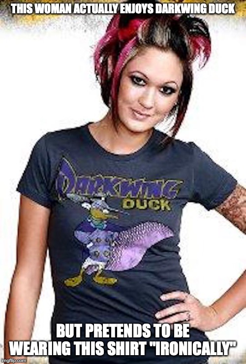 Hipster Irony | THIS WOMAN ACTUALLY ENJOYS DARKWING DUCK; BUT PRETENDS TO BE WEARING THIS SHIRT "IRONICALLY" | image tagged in irony,hipster,memes | made w/ Imgflip meme maker