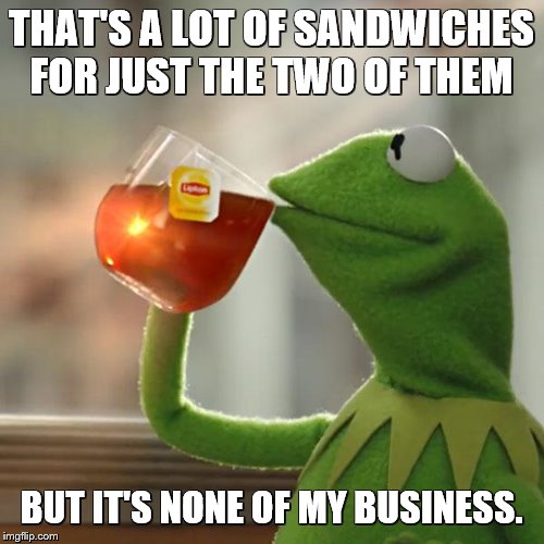 But That's None Of My Business Meme | THAT'S A LOT OF SANDWICHES FOR JUST THE TWO OF THEM BUT IT'S NONE OF MY BUSINESS. | image tagged in memes,but thats none of my business,kermit the frog | made w/ Imgflip meme maker