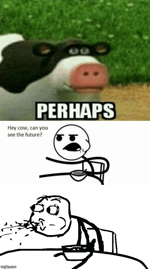 image tagged in perhaps cow,cereal guy spitting,future | made w/ Imgflip meme maker