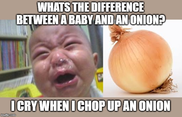 Harsh | WHATS THE DIFFERENCE BETWEEN A BABY AND AN ONION? I CRY WHEN I CHOP UP AN ONION | image tagged in funny crying baby,onion | made w/ Imgflip meme maker