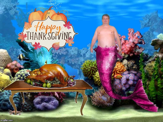 Merman thanksgiving | image tagged in merman,thanksgiving | made w/ Imgflip meme maker
