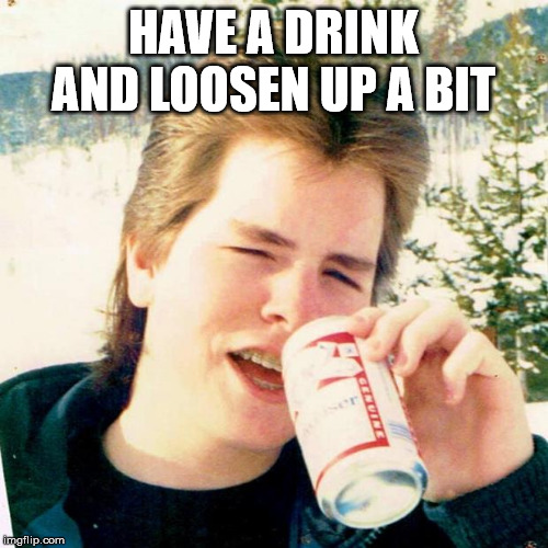 Eighties Teen | HAVE A DRINK AND LOOSEN UP A BIT | image tagged in memes,eighties teen | made w/ Imgflip meme maker