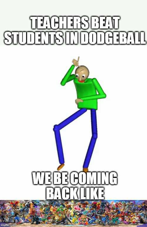 REVENGE!!!!!!!!!!! | TEACHERS BEAT STUDENTS IN DODGEBALL; WE BE COMING BACK LIKE | image tagged in baldi,super smash bros,dodgeball | made w/ Imgflip meme maker