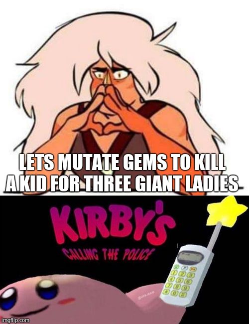LETS MUTATE GEMS TO KILL A KID FOR THREE GIANT LADIES | image tagged in steven universe,kirby's calling the police | made w/ Imgflip meme maker