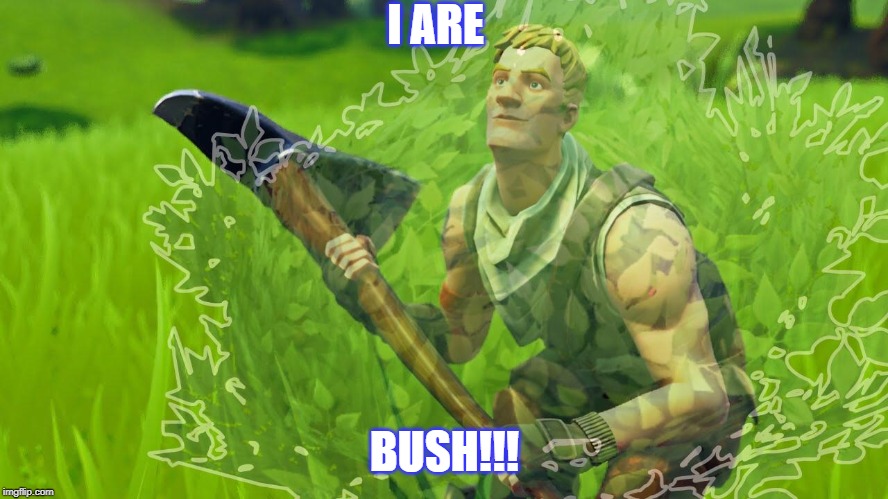 I ARE; BUSH!!! | image tagged in fortnite meme | made w/ Imgflip meme maker