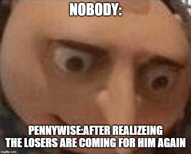 uh oh Gru | NOBODY:; PENNYWISE:AFTER REALIZEING THE LOSERS ARE COMING FOR HIM AGAIN | image tagged in uh oh gru | made w/ Imgflip meme maker