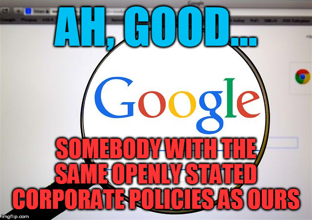 Google search | AH, GOOD... SOMEBODY WITH THE SAME OPENLY STATED CORPORATE POLICIES AS OURS | image tagged in google search | made w/ Imgflip meme maker