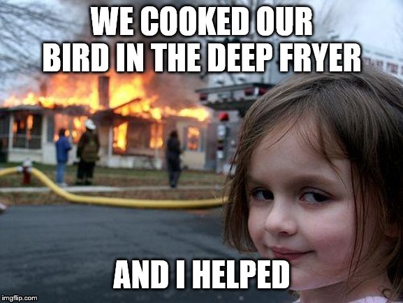 Disaster Girl | WE COOKED OUR BIRD IN THE DEEP FRYER; AND I HELPED | image tagged in memes,disaster girl | made w/ Imgflip meme maker