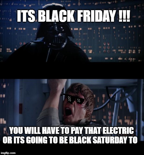 Star Wars No | ITS BLACK FRIDAY !!! YOU WILL HAVE TO PAY THAT ELECTRIC OR ITS GOING TO BE BLACK SATURDAY TO | image tagged in memes,star wars no | made w/ Imgflip meme maker